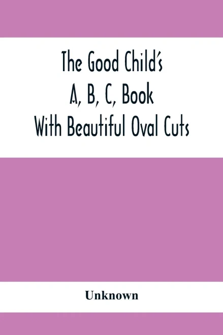 The Good Child'S A, B, C, Book: With Beautiful Oval Cuts