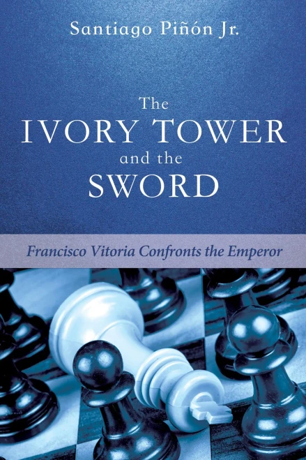 The Ivory Tower And The Sword: Francisco Vitoria Confronts The Emperor