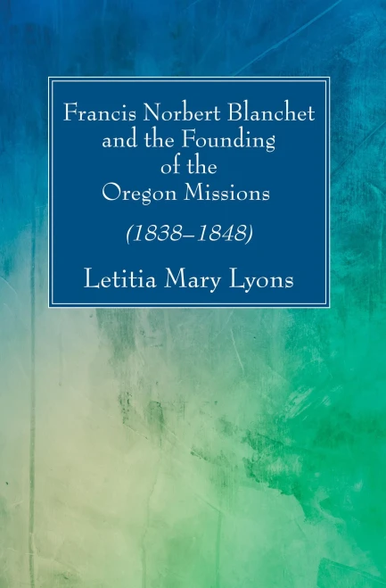 Francis Norbert Blanchet And The Founding Of The Oregon Missions: (18381848) (Studies In American Church History)