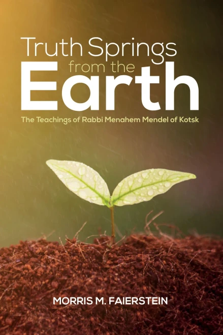 Truth Springs From The Earth: The Teachings Of Rabbi Menahem Mendel Of Kotsk