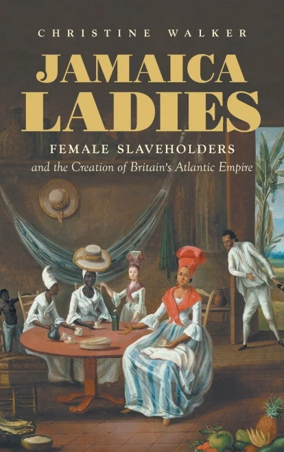 Jamaica Ladies: Female Slaveholders and the Creation of Britain's Atlantic Empire (Published by the Omohundro Institute of Early American History and ... and the University of North Carolina Press)