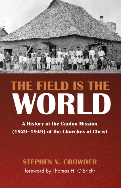 The Field Is The World: A History Of The Canton Mission (19291949) Of The Churches Of Christ