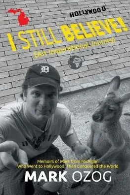 I Still Believe!: (An Inspirational Journey) Memoirs Of Mark From Michigan Who Went To Hollywood, Then Conquered The World