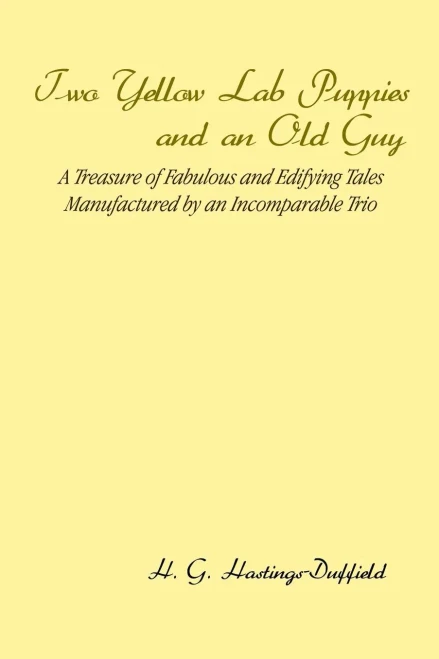 Two Yellow Lab Puppies And An Old Guy: A Treasure Of Fabulous And Edifying Tales Manufactured By An Incomparable Trio