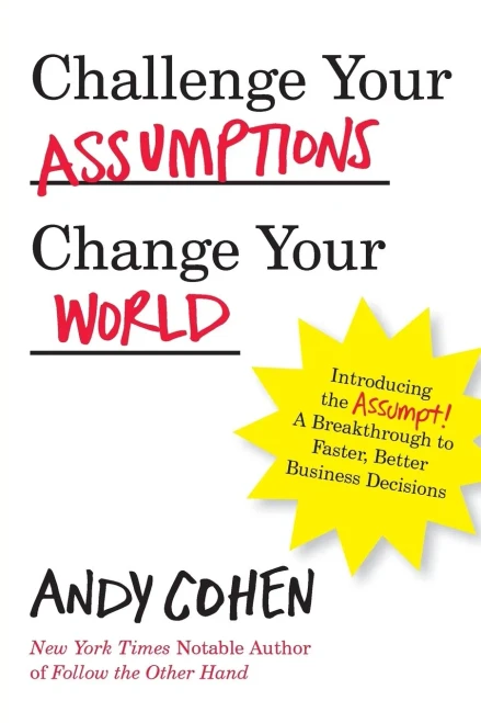 Challenge Your Assumptions, Change Your World: Introducing The Assumpt! A Break Through To Faster, Smarter Business Decisions