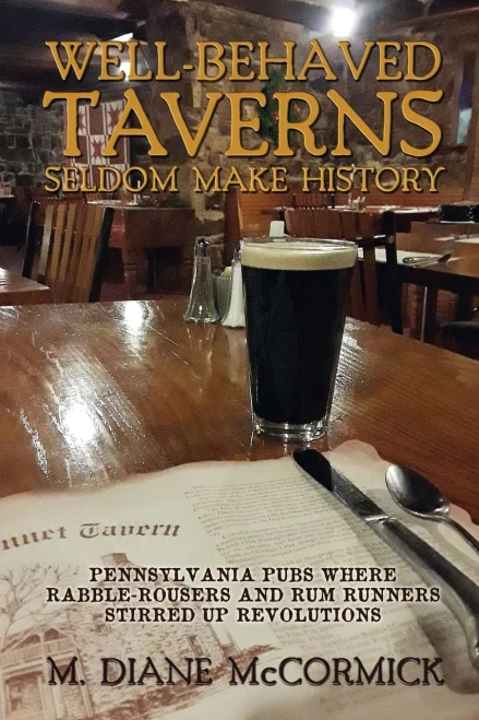 Well-Behaved Taverns Seldom Make History: Pennsylvania Pubs Where Rabble-Rousers And Rum Runners Stirred Up Revolutions