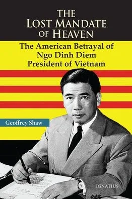 The Lost Mandate Of Heaven: The American Betrayal Of Ngo Dinh Diem, President Of Vietnam