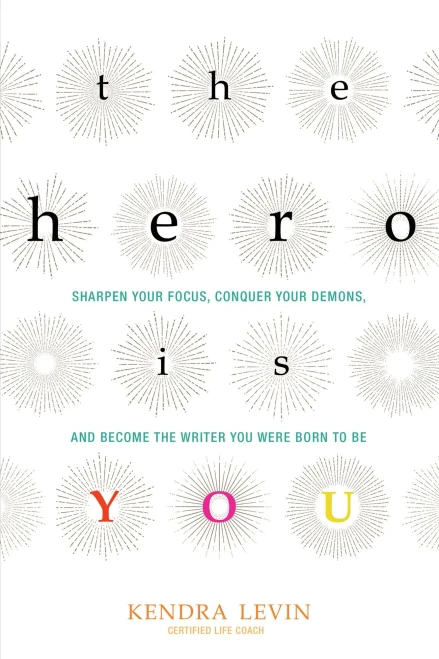 The Hero Is You: Sharpen Your Focus, Conquer Your Demons, And Become The Writer You Were Born To Be (How To Write A Book) (Open Center Book)