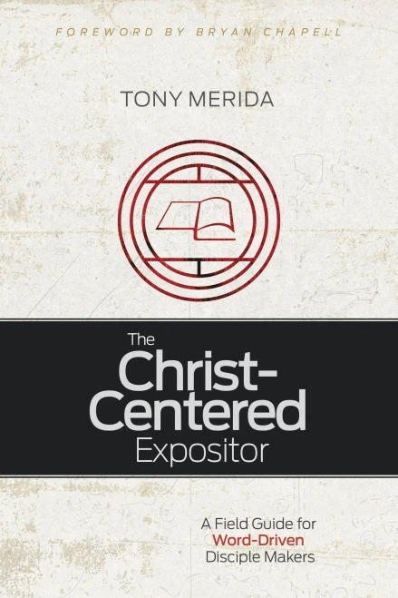 The Christ-Centered Expositor: A Field Guide For Word-Driven Disciple Makers