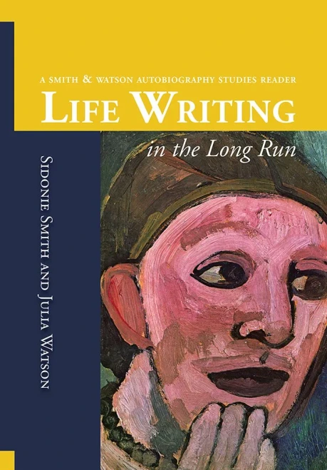 Life Writing In The Long Run: A Smith And Watson Autobiography Studies Reader
