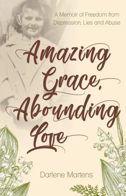 Amazing Grace, Abounding Love: A Memoir Of Freedom From Depression, Lies And Abuse