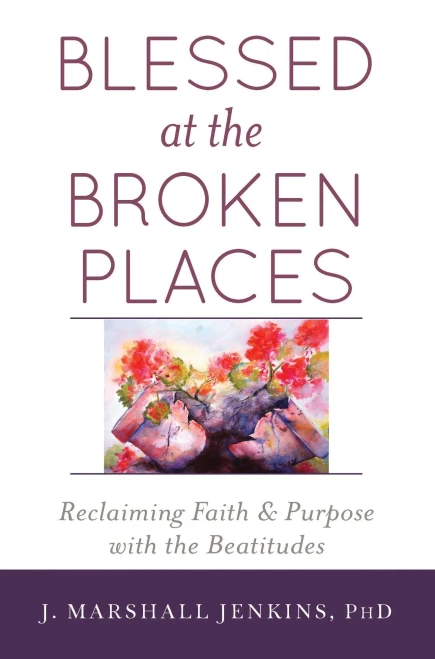 Blessed At The Broken Places: Reclaiming Faith And Purpose With The Beatitudes