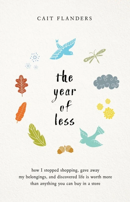 The Year Of Less: How I Stopped Shopping, Gave Away My Belongings, And Discovered Life Is Worth More Than Anything You Can Buy In A Store