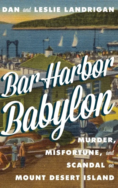 Bar Harbor Babylon: Murder, Misfortune, And Scandal On Mount Desert Island