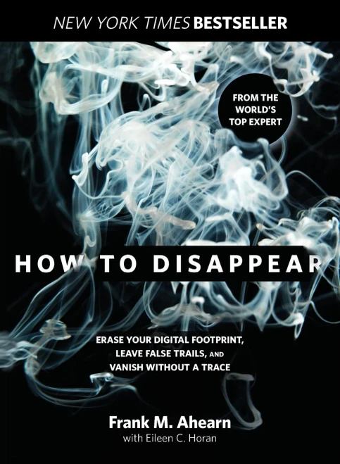 How To Disappear: Erase Your Digital Footprint, Leave False Trails, And Vanish Without A Trace