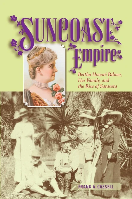 Suncoast Empire: Bertha Honore Palmer, Her Family, And The Rise Of Sarasota, 1910-1982