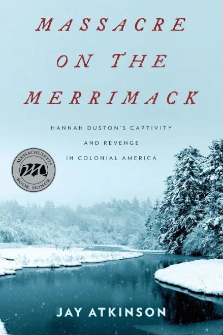 Massacre On The Merrimack: Hannah Duston's Captivity And Revenge In Colonial America