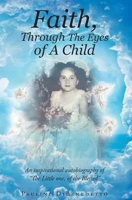 Faith, Through The Eyes Of A Child: An Inspirational Autobiography Of The Little One, Of The Blessed