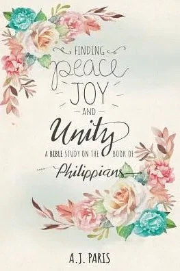 Finding Peace, Joy And Unity: A Bible Study On The Book Of Philippians
