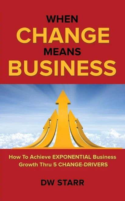 When Change Means Business: How To Achieve Exponential Business Growth Thru 5 Change-Drivers