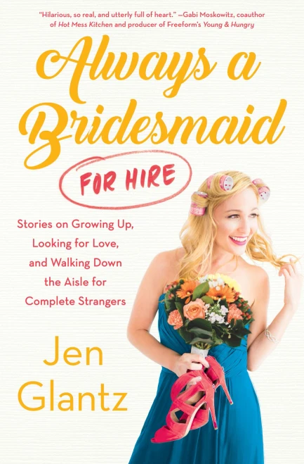 Always A Bridesmaid (For Hire): Stories On Growing Up, Looking For Love, And Walking Down The Aisle For Complete Strangers