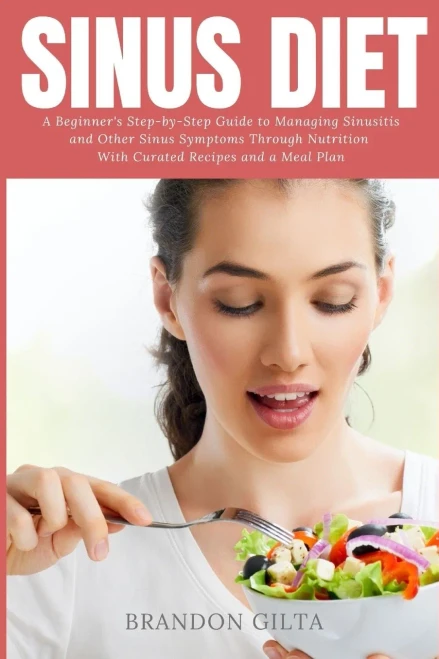 Sinus Diet: A Beginner's Step-by-Step Guide to Managing Sinusitis and Other Sinus Symptoms Through Nutrition: With Curated Recipes and a Meal Plan