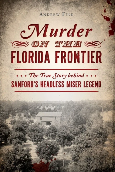 Murder On The Florida Frontier: The True Story Behind Sanford's Headless Miser Legend (True Crime)
