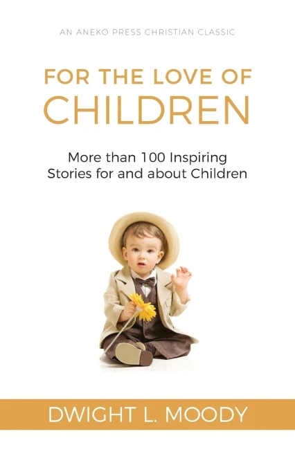 For The Love Of Children [Illustrated]: More Than 100 Inspiring Stories For And About Children