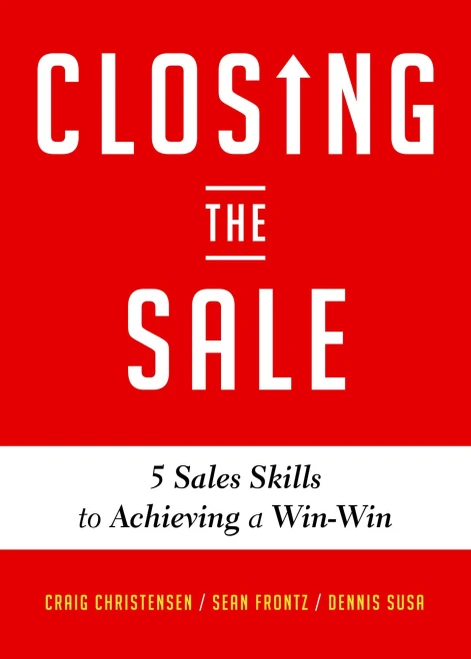 Closing The Sale: 5 Sales Skills For Achieving Win-Win Outcomes And Customer Success (Sales Book, For Readers Of The Greatest Salesman Or Way Of The Wolf)