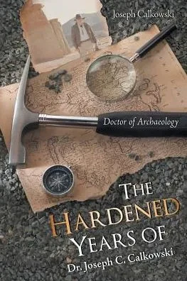 The Hardened Years Of Dr. Joseph C. Calkowski: Doctor Of Archaeology