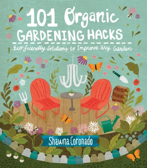 101 Organic Gardening Hacks: Eco-Friendly Solutions To Improve Any Garden