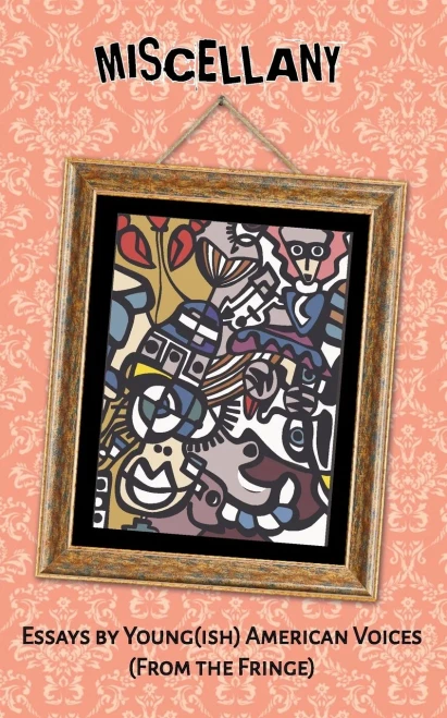 Miscellany: Essays By Young(Ish) American Voices (From The Fringe)