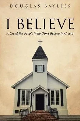 I Believe . . . A Creed For People Who Don'T Believe In Creeds