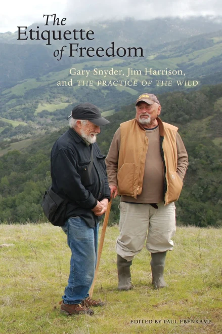 The Etiquette Of Freedom: Gary Snyder, Jim Harrison, And The Practice Of The Wild
