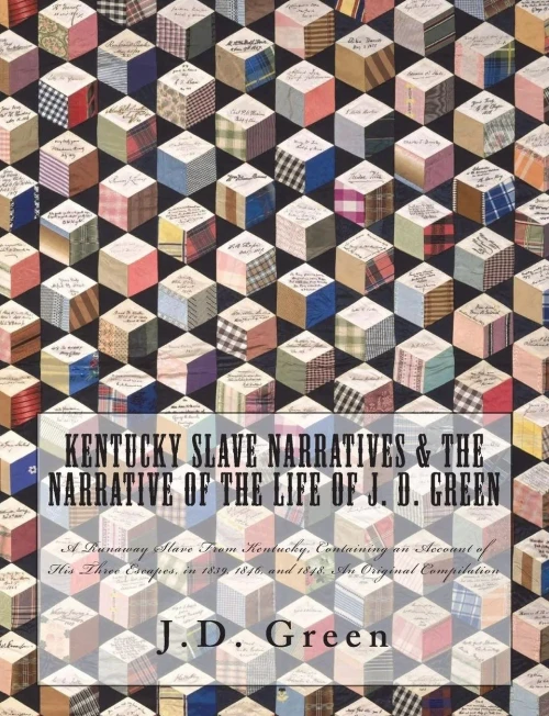 Kentucky Slave Narratives & The Narrative Of The Life Of J. D. Green: A Runaway Slave From Kentucky, Containing An Account Of His Three Escapes, In 1839, 1846, And 1848. An Original Compilation