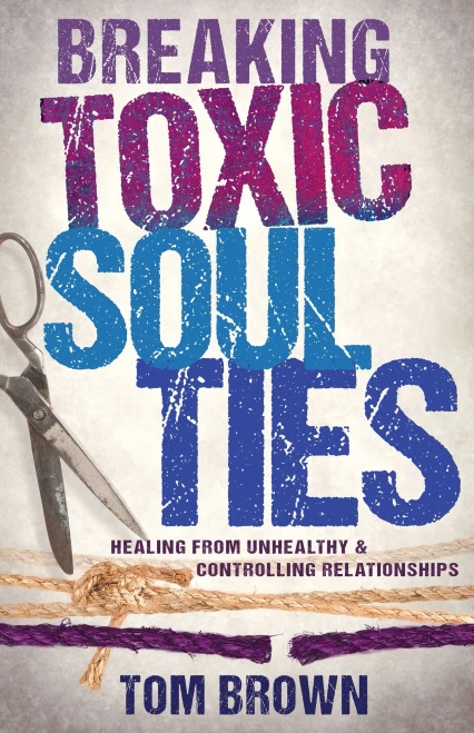 Breaking Toxic Soul Ties: Healing From Unhealthy And Controlling Relationships