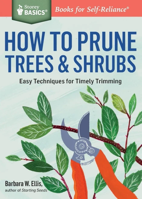 How To Prune Trees & Shrubs: Easy Techniques For Timely Trimming. A Storey Basics® Title