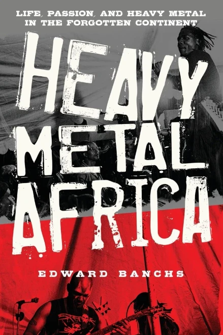 Heavy Metal Africa: Life, Passion, And Heavy Metal In The Forgotten Continent