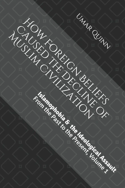 Islamophobia And The Ideological Assault From The Past To The Present Volume 1: How Foreign Beliefs Caused The Decline Of Muslim Civilization
