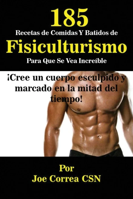 185 Recetas De Comidas Y Batidos De Fisiculturismo Para Que Se Vea Increíble: ¡Cree Un Cuerpo Esculpido Y Marcado En La Mitad Del Tiempo! (Spanish Edition)