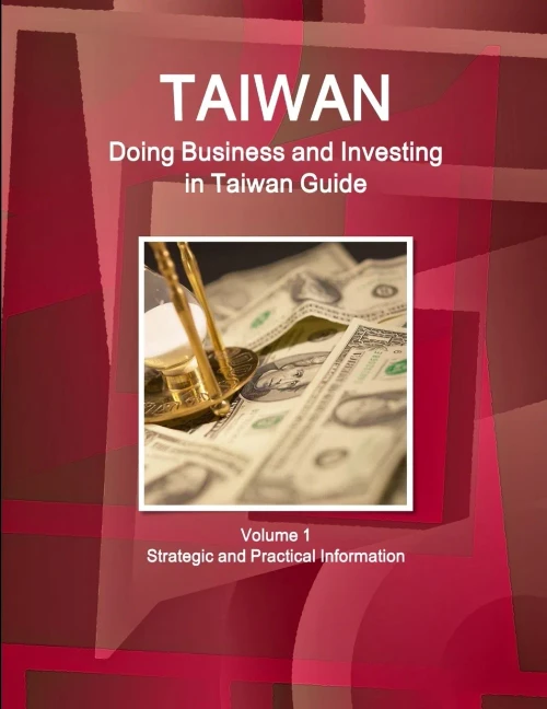 Taiwan: Doing Business And Investing In Taiwan Guide Volume 1 Strategic And Practical Information (World Business And Investment Library)