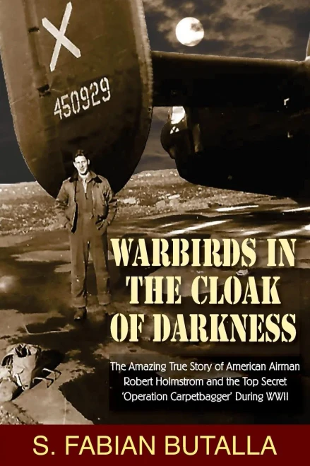 Warbirds In The Cloak Of Darkness: The Amazing True Story Of American Airman Robert Holmstrom And The Top Secret "Operation Carpetbagger" During Wwii