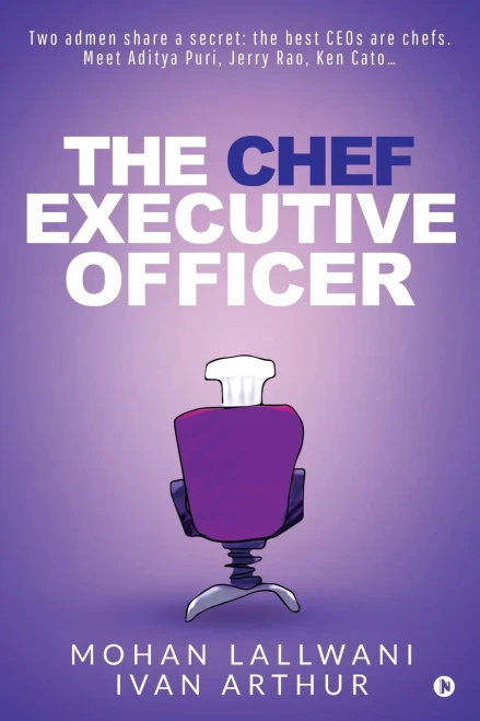 The Chef Executive Officer: Two Admen Share A Secret: The Best Ceos Are Chefs. Meet Aditya Puri, Jerry Rao, Ken Cato
