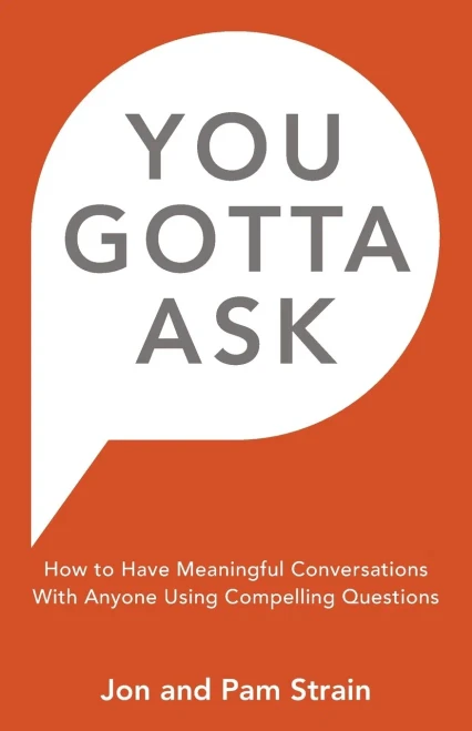 You Gotta Ask: How to Have Meaningful Conversations With Anyone Using Compelling Questions