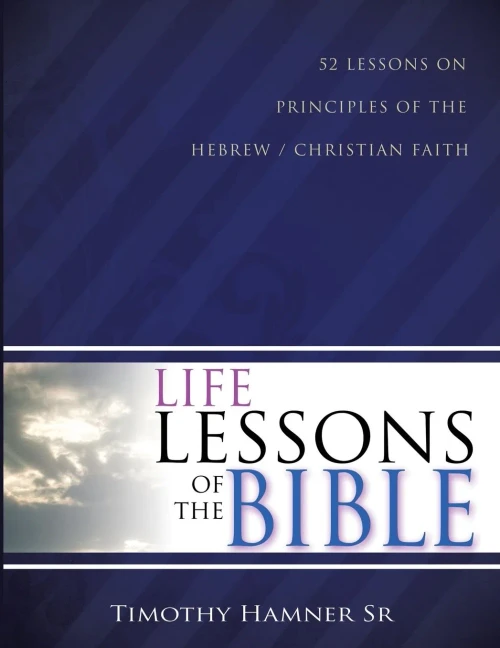 Life Lessons Of The Bible: 52 Lessons On Principles Of The Hebrew / Christian Faith