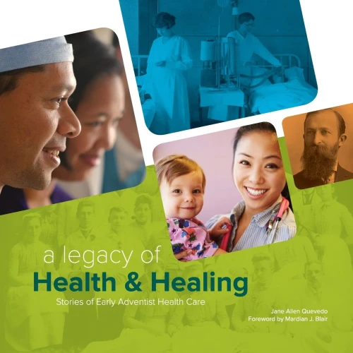 A Legacy Of Health & Healing: Stories Of Early Adventist Health Care
