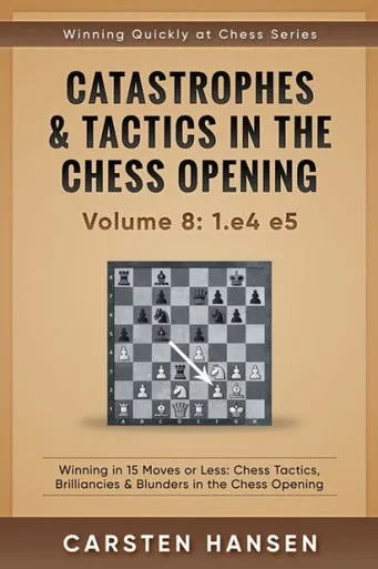 Catastrophes & Tactics In The Chess Opening - Volume 8: 1.E4 E5: Winning In 15 Moves Or Less: Chess Tactics, Brilliancies & Blunders In The Chess Opening (Winning Quickly At Chess)