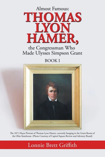 Almost Famous: Thomas Lyon Hamer, The Congressman Who Made Ulysses Simpson Grant: Book I