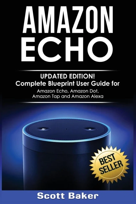 Amazon Echo: Updated Edition! Complete Blueprint User Guide For Amazon Echo, Amazon Dot, Amazon Tap And Amazon Alexa