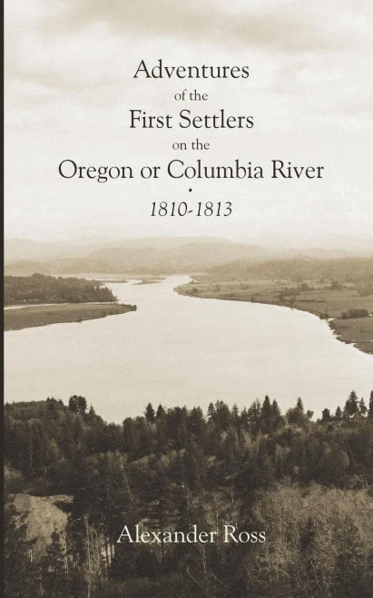 Adventures Of The First Settlers On The Oregon Or Columbia River, 1810-1813